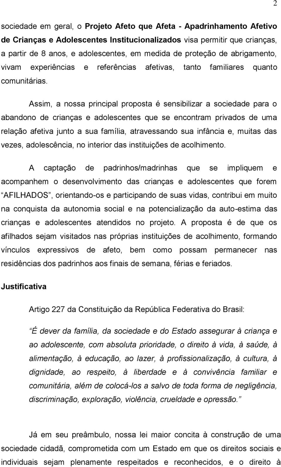 Assim, a nossa principal proposta é sensibilizar a sociedade para o abandono de crianças e adolescentes que se encontram privados de uma relação afetiva junto a sua família, atravessando sua infância