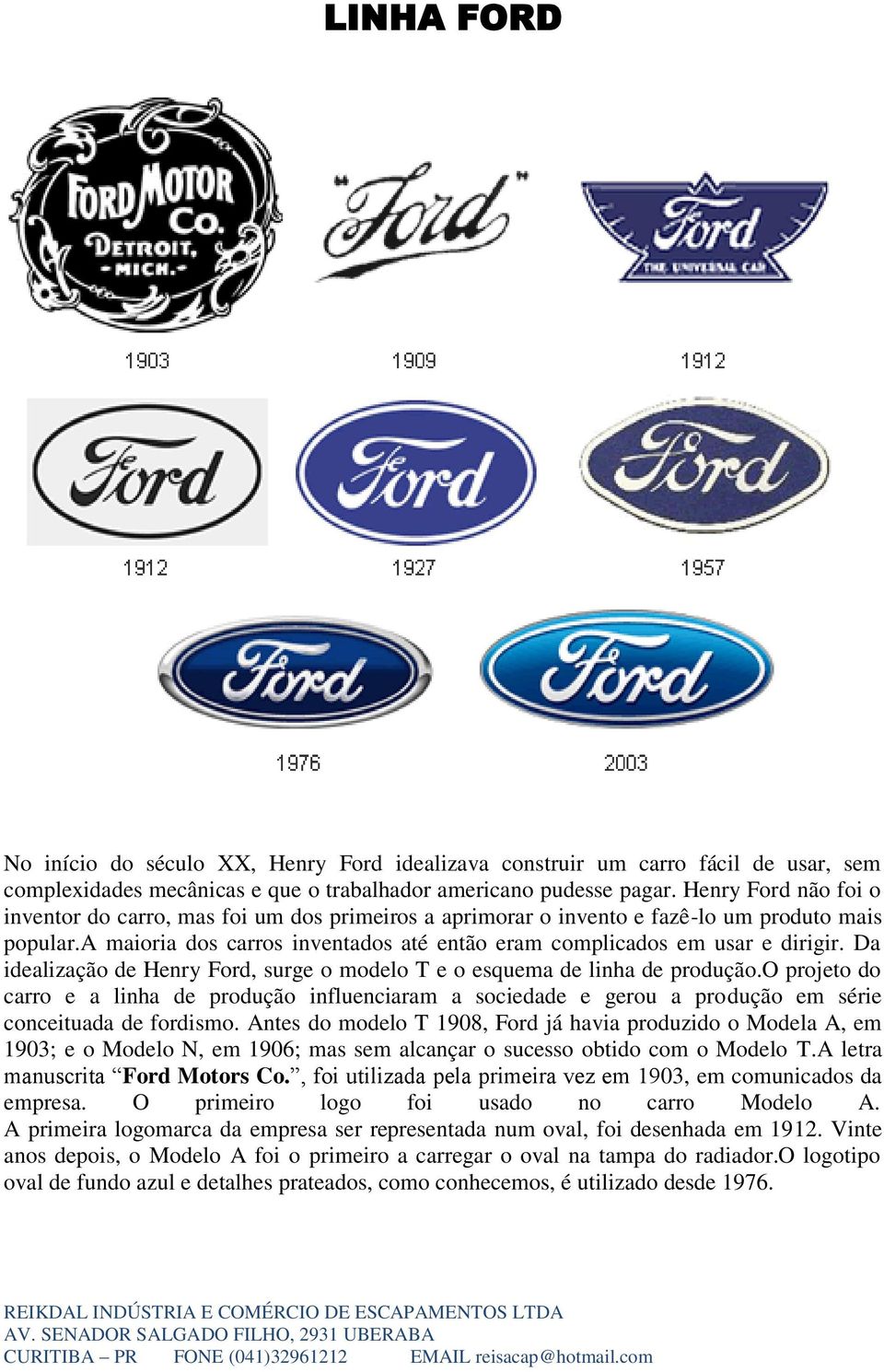 Da idealização de Henry Ford, surge o modelo T e o esquema de linha de produção.o projeto do carro e a linha de produção influenciaram a sociedade e gerou a produção em série conceituada de fordismo.