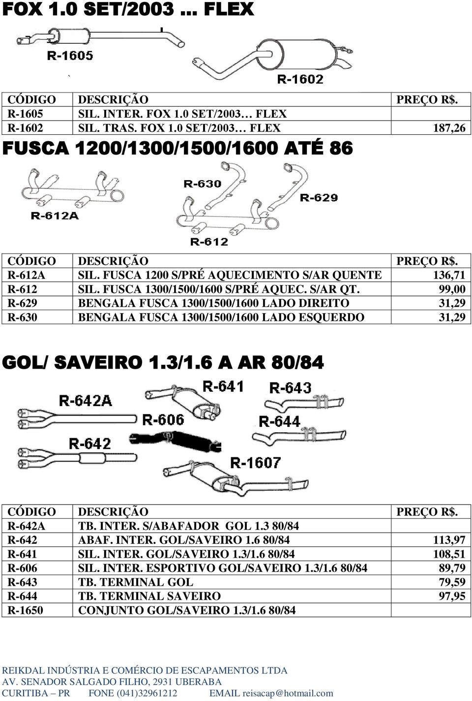 99,00 R-629 BENGALA FUSCA 1300/1500/1600 LADO DIREITO 31,29 R-630 BENGALA FUSCA 1300/1500/1600 LADO ESQUERDO 31,29 GOL/ SAVEIRO 1.3/1.6 A AR 80/84 R-642A TB. INTER.