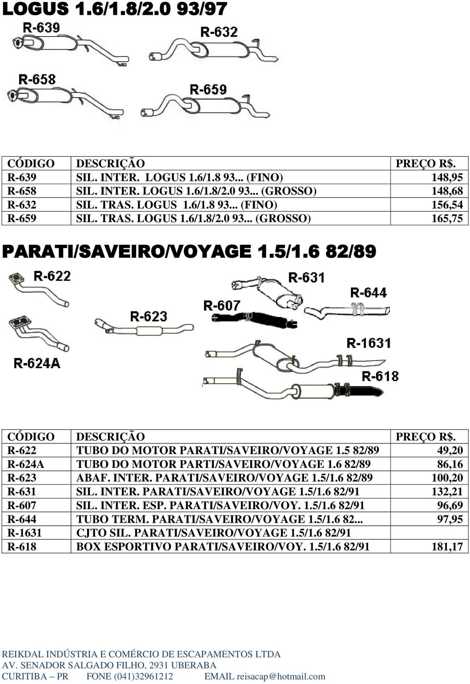 6 82/89 86,16 R-623 ABAF. INTER. PARATI/SAVEIRO/VOYAGE 1.5/1.6 82/89 100,20 R-631 SIL. INTER. PARATI/SAVEIRO/VOYAGE 1.5/1.6 82/91 132,21 R-607 SIL. INTER. ESP. PARATI/SAVEIRO/VOY. 1.5/1.6 82/91 96,69 R-644 TUBO TERM.