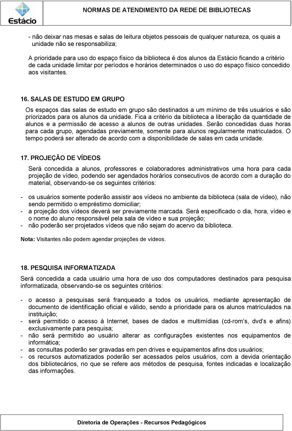 SALAS DE ESTUDO EM GRUPO Os espaços das salas de estudo em grupo são destinados a um mínimo de três usuários e são priorizados para os alunos da unidade.