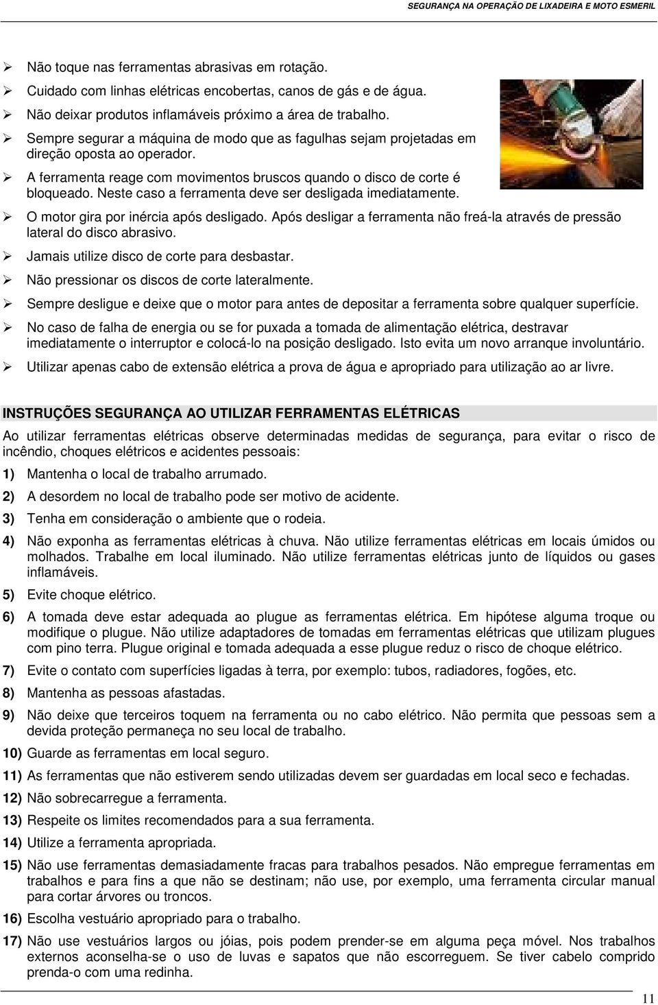 Neste caso a ferramenta deve ser desligada imediatamente. O motor gira por inércia após desligado. Após desligar a ferramenta não freá-la através de pressão lateral do disco abrasivo.