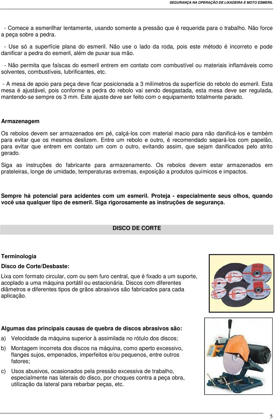 - Não permita que faíscas do esmeril entrem em contato com combustível ou materiais inflamáveis como solventes, combustíveis, lubrificantes, etc.