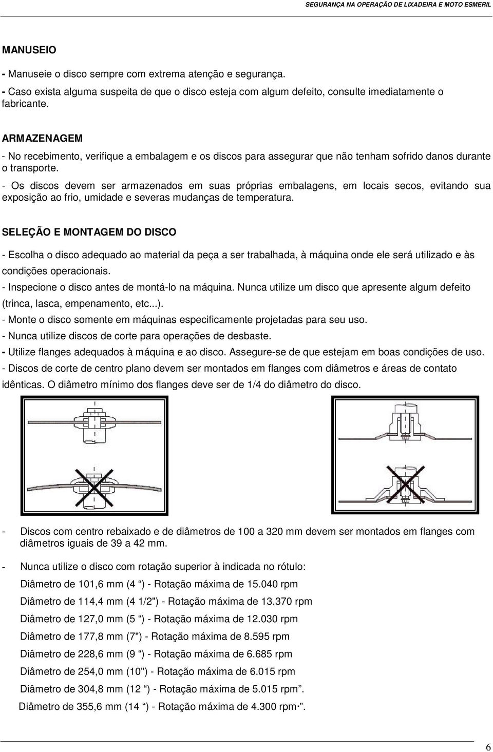 - Os discos devem ser armazenados em suas próprias embalagens, em locais secos, evitando sua exposição ao frio, umidade e severas mudanças de temperatura.