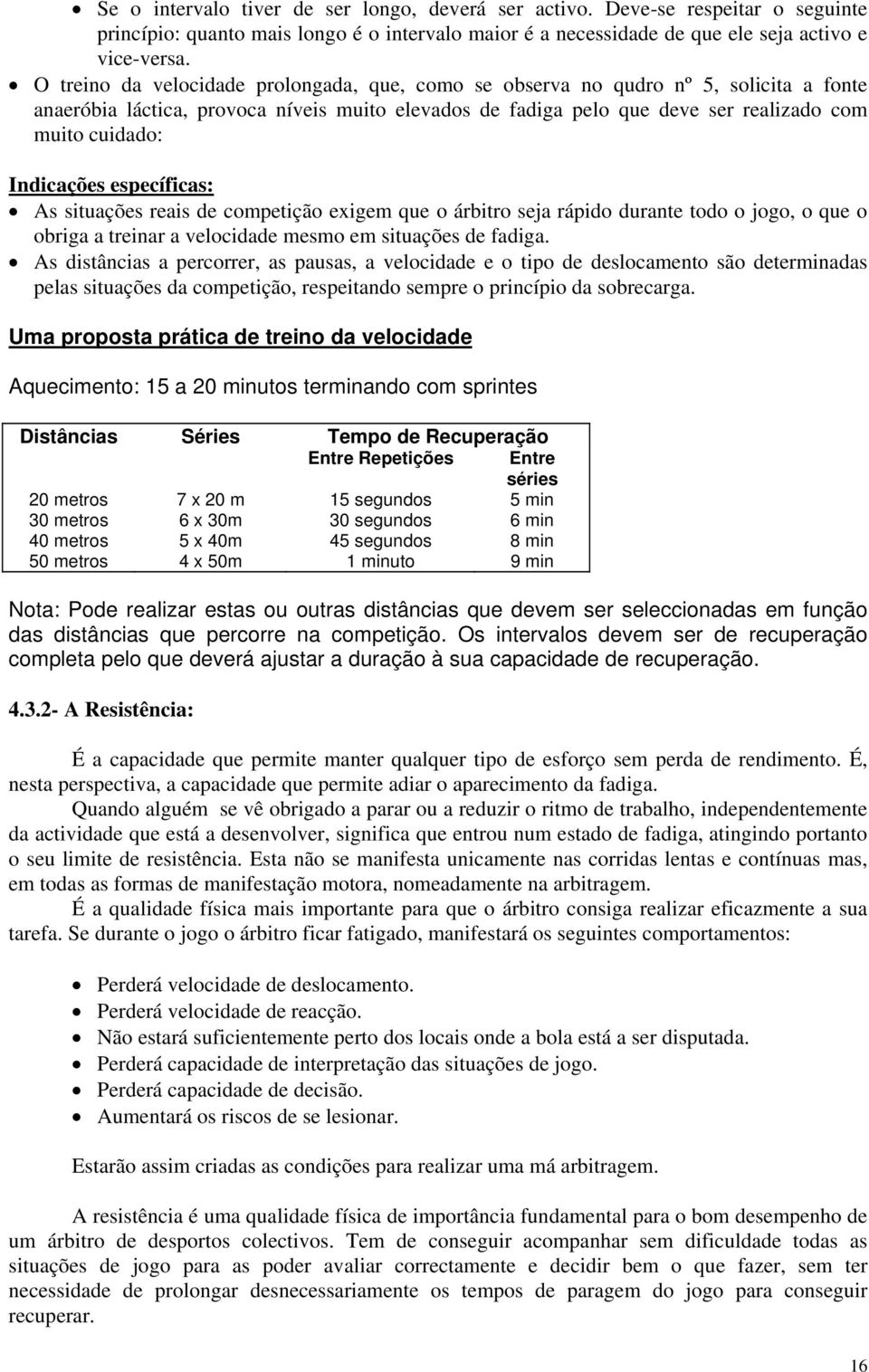 ndicações específicas: As situações reais de competição exigem que o árbitro seja rápido durante todo o jogo, o que o obriga a treinar a velocidade mesmo em situações de fadiga.