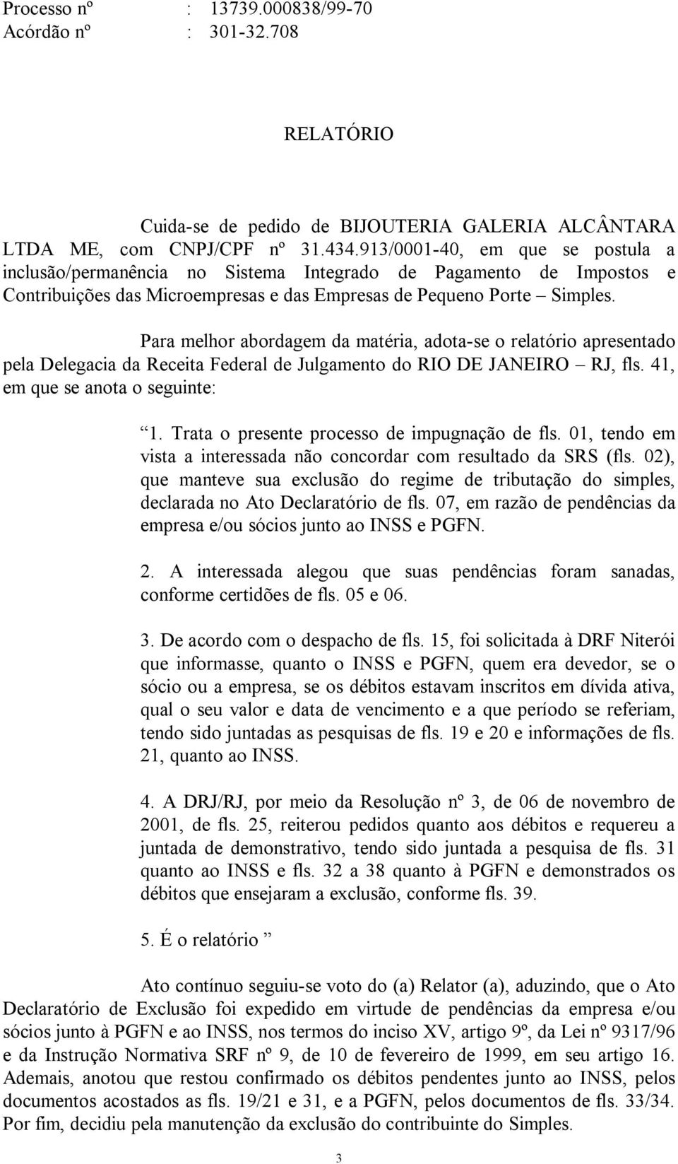 Para melhor abordagem da matéria, adota-se o relatório apresentado pela Delegacia da Receita Federal de Julgamento do RIO DE JANEIRO RJ, fls. 41, em que se anota o seguinte: 1.