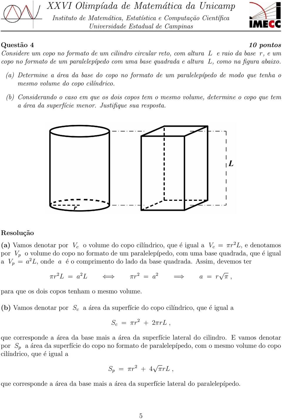 (b) Considerando o caso em que os dois copos tem o mesmo volume, determine o copo que tem a área da superfície menor. Justifique sua resposta.