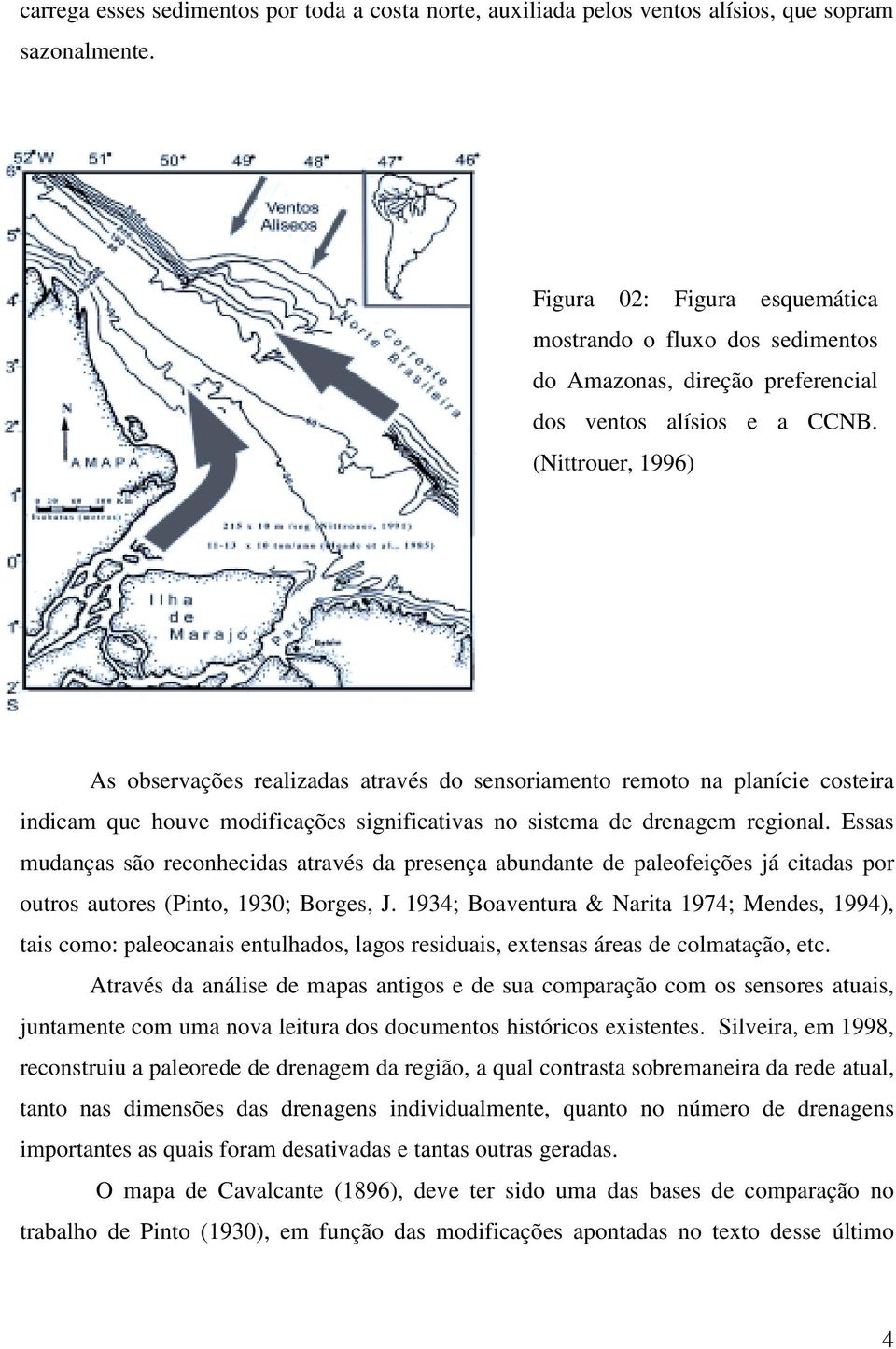 (Nittrouer, 1996) A rede de drenagem As observações realizadas através do sensoriamento remoto na planície costeira indicam que houve modificações significativas no sistema de drenagem regional.