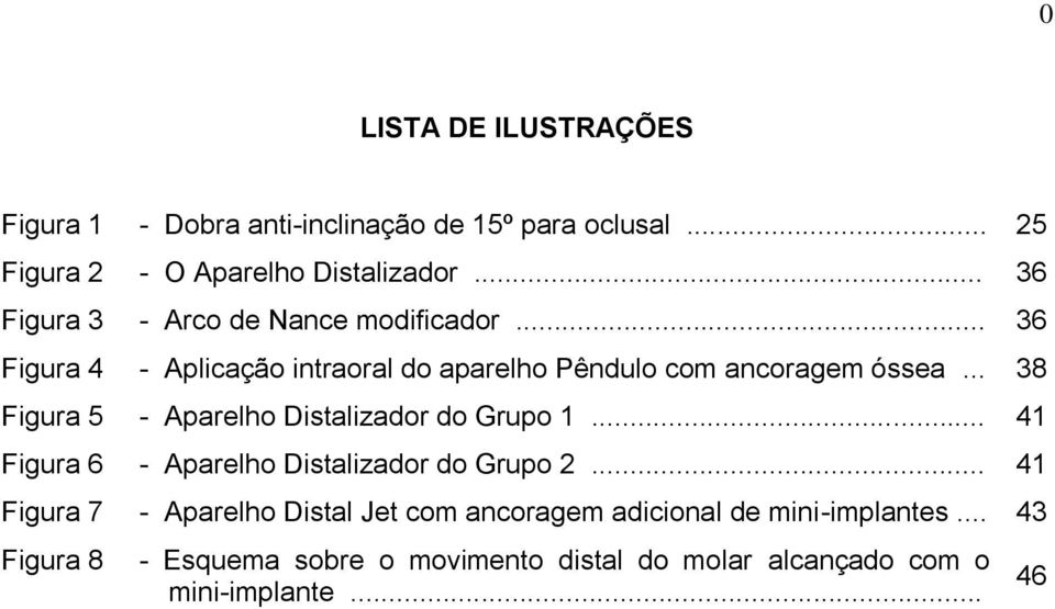 .. 38 Figura 5 - Aparelho Distalizador do Grupo 1... 41 Figura 6 - Aparelho Distalizador do Grupo 2.