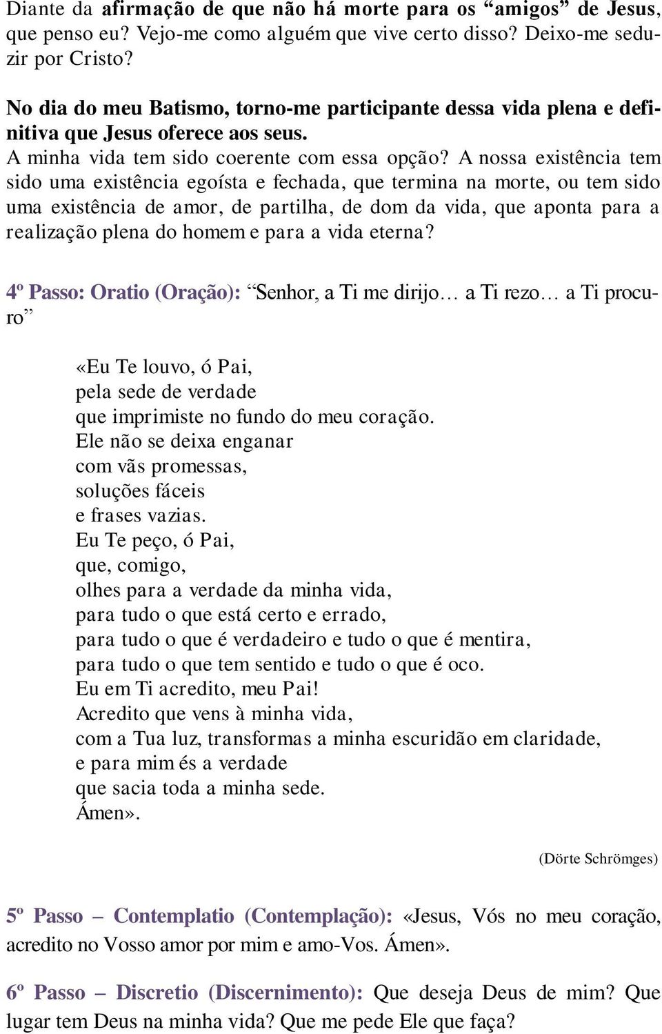 A nossa existência tem sido uma existência egoísta e fechada, que termina na morte, ou tem sido uma existência de amor, de partilha, de dom da vida, que aponta para a realização plena do homem e para