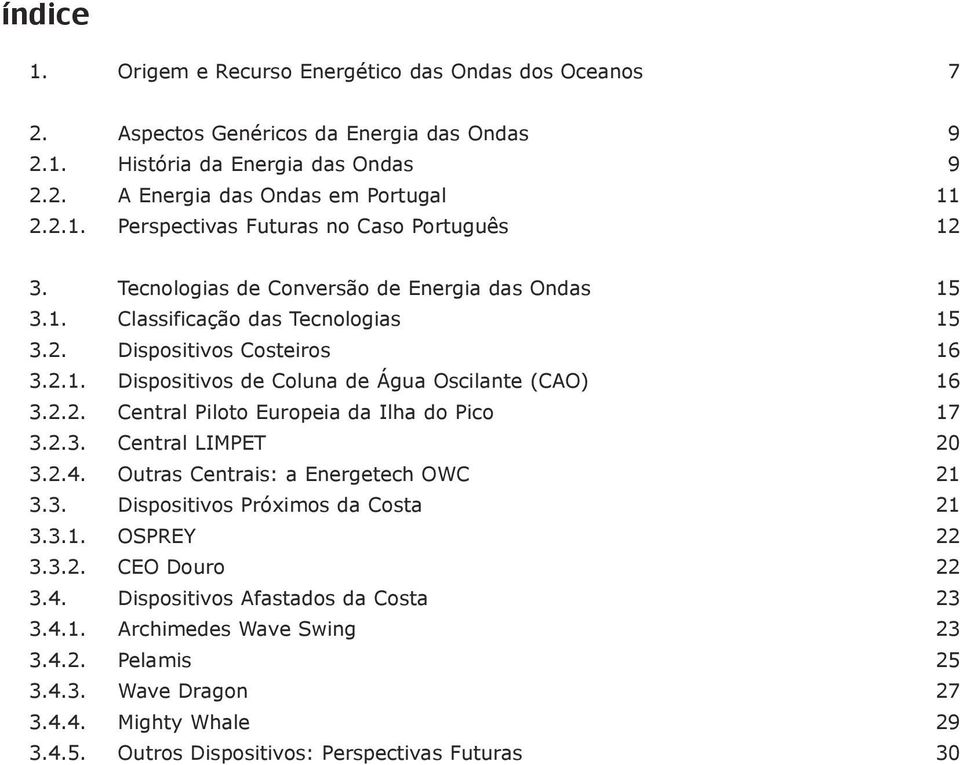 2.3. Central LIMPET 20 3.2.4. Outras Centrais: a Energetech OWC 21 3.3. Dispositivos Próximos da Costa 21 3.3.1. OSPREY 22 3.3.2. CEO Douro 22 3.4. Dispositivos Afastados da Costa 23 3.4.1. Archimedes Wave Swing 23 3.