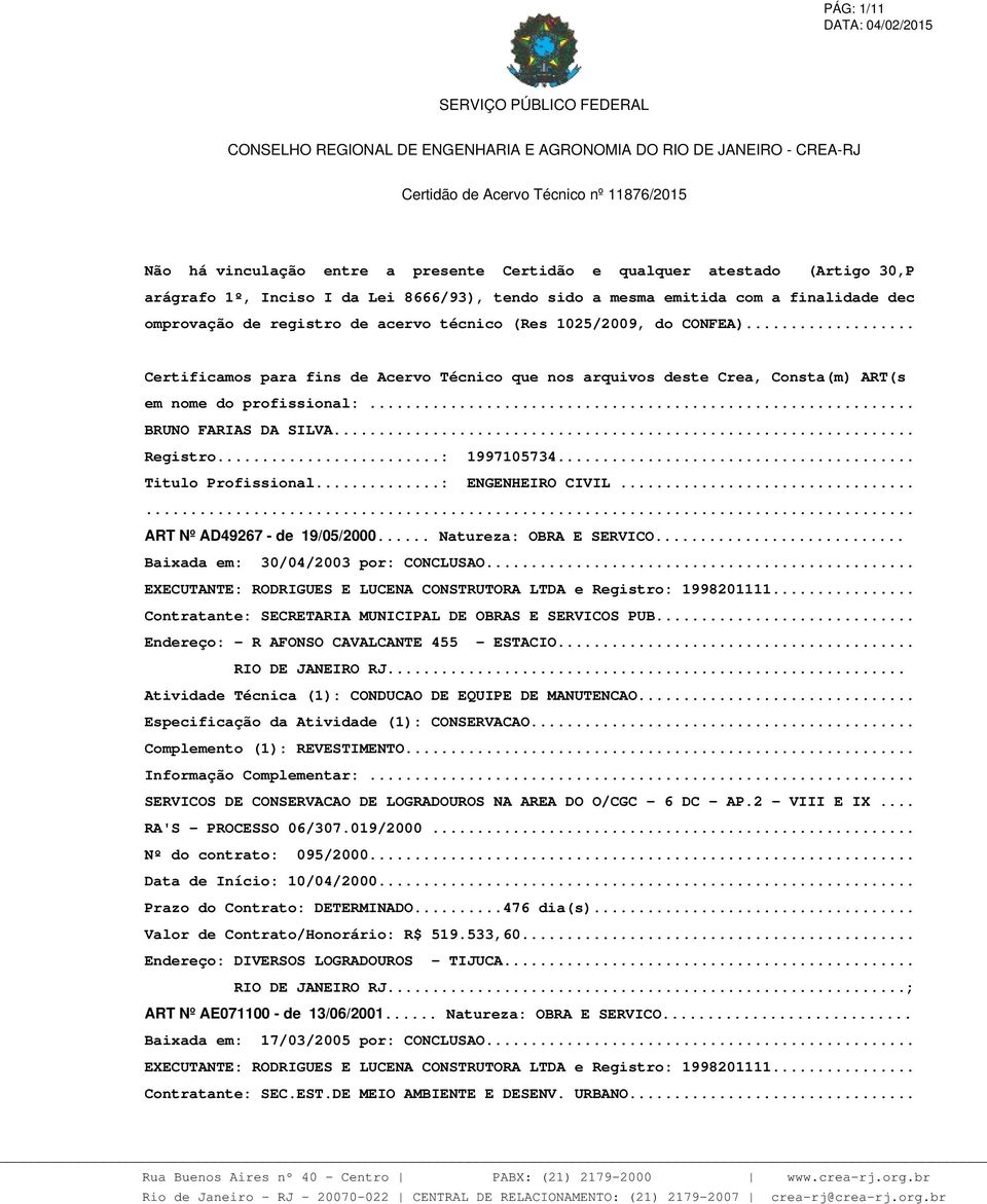 .. BRUNO FARIAS DA SILVA... Registro...: 1997105734... Titulo Profissional...: ENGENHEIRO CIVIL...... ART Nº AD49267 - de 19/05/2000... Natureza: OBRA E SERVICO... Baixada em: 30/04/2003 por: CONCLUSAO.