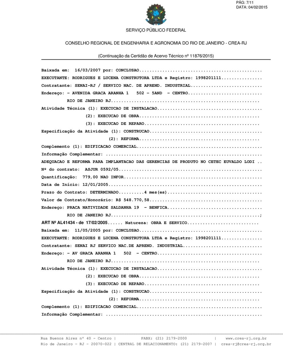 .. ADEQUACAO E REFORMA PARA IMPLANTACAO DAS GERENCIAS DE PRODUTO NO CETEC EUVALDO LODI.. Nº do contrato: ASJUR 0592/05... Quantificação: 779,00 NAO INFOR... Data de Início: 12/01/2005.