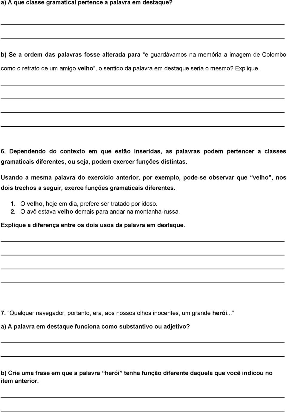 Dependendo do contexto em que estão inseridas, as palavras podem pertencer a classes gramaticais diferentes, ou seja, podem exercer funções distintas.