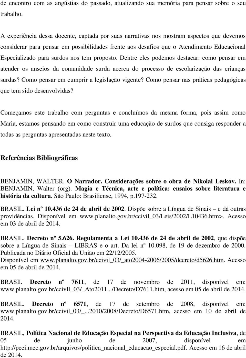 surdos nos tem proposto. Dentre eles podemos destacar: como pensar em atender os anseios da comunidade surda acerca do processo de escolarização das crianças surdas?