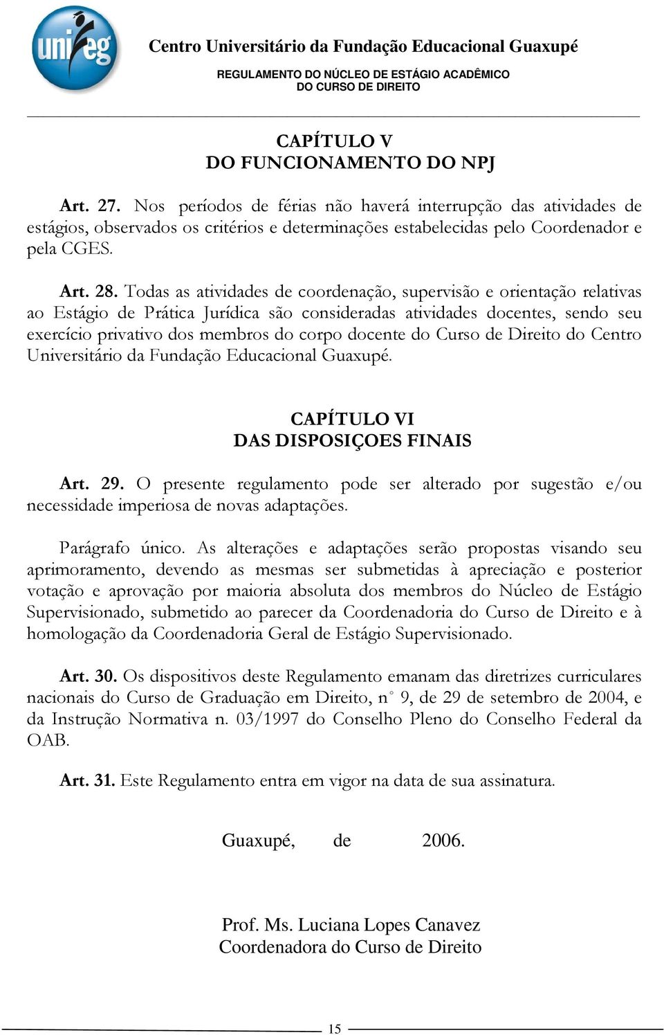 Todas as atividades de coordenação, supervisão e orientação relativas ao Estágio de Prática Jurídica são consideradas atividades docentes, sendo seu exercício privativo dos membros do corpo docente