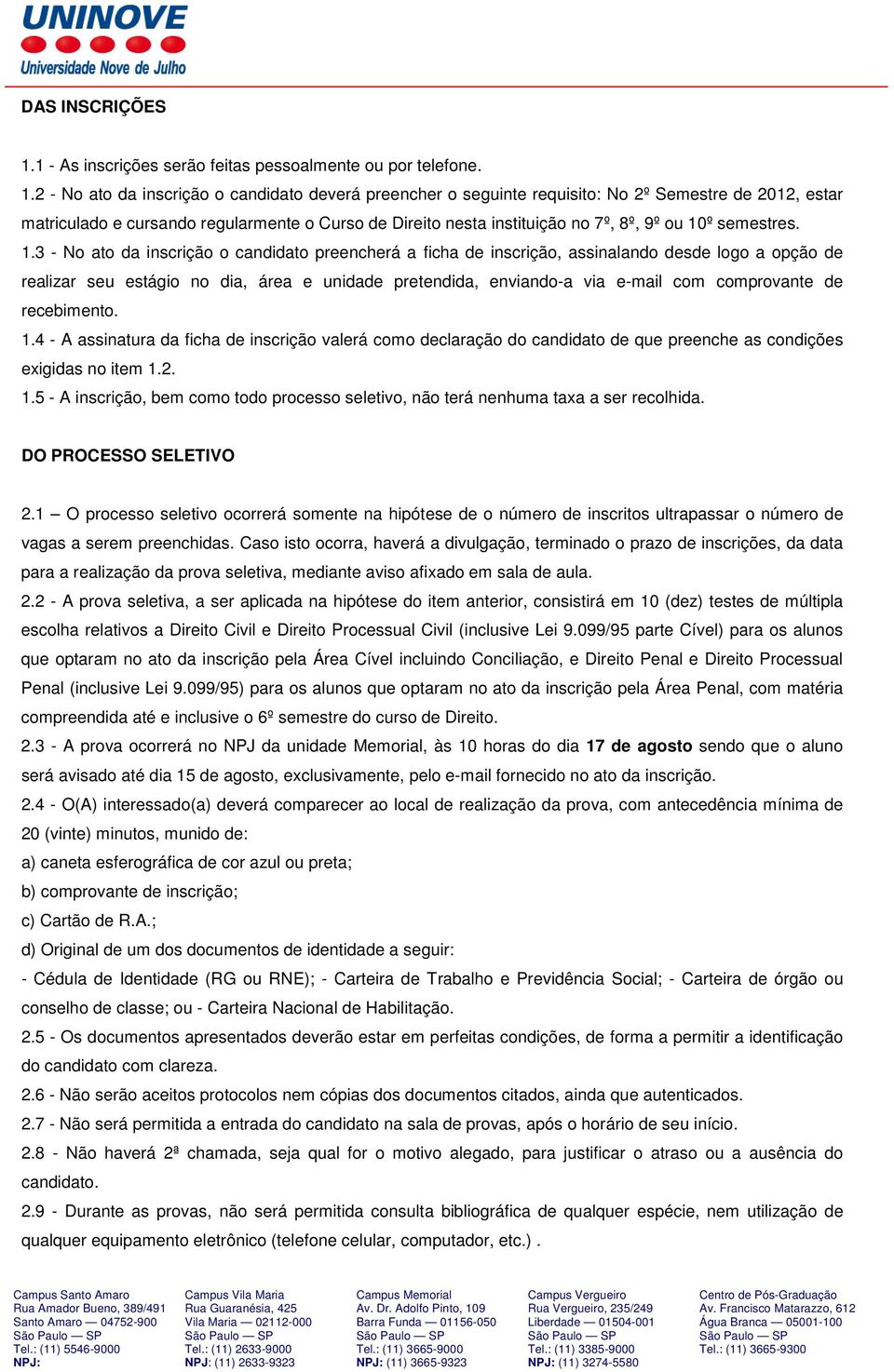 2 - No ato da inscrição o candidato deverá preencher o seguinte requisito: No 2º Semestre de 2012, estar matriculado e cursando regularmente o Curso de Direito nesta instituição no 7º, 8º, 9º ou 10º