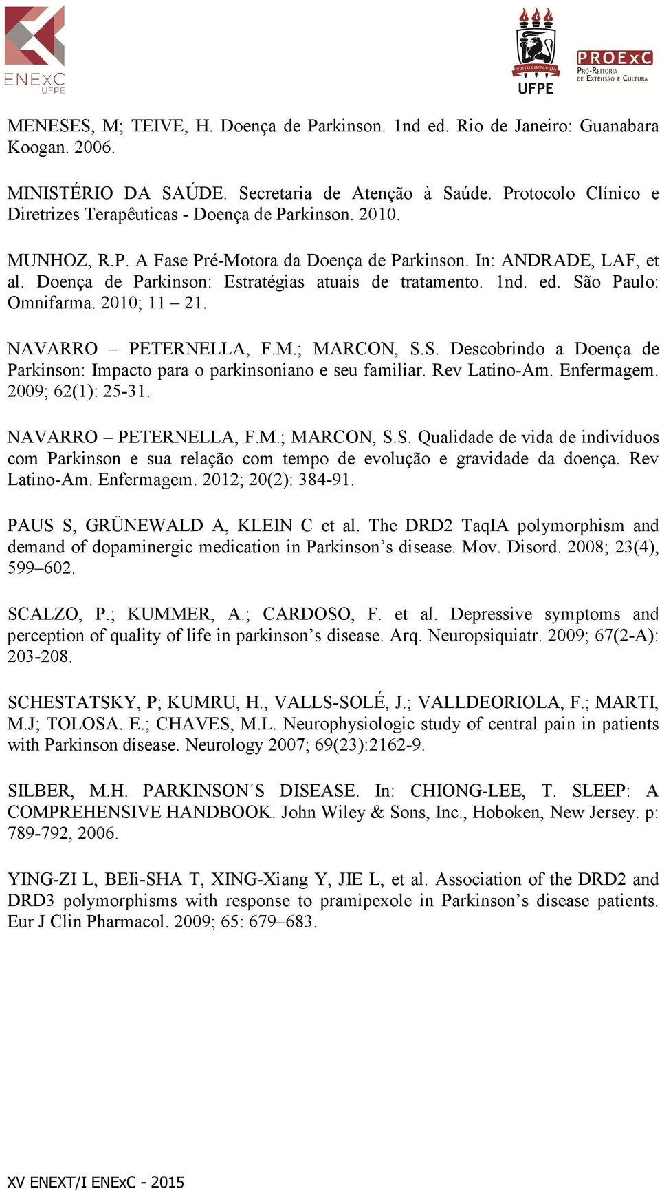 Doença de Parkinson: Estratégias atuais de tratamento. 1nd. ed. São Paulo: Omnifarma. 2010; 11 21. NAVARRO PETERNELLA, F.M.; MARCON, S.S. Descobrindo a Doença de Parkinson: Impacto para o parkinsoniano e seu familiar.