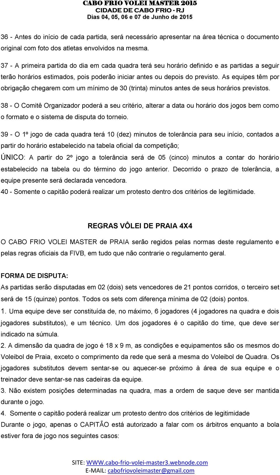 As equipes têm por obrigação chegarem com um mínimo de 30 (trinta) minutos antes de seus horários previstos.