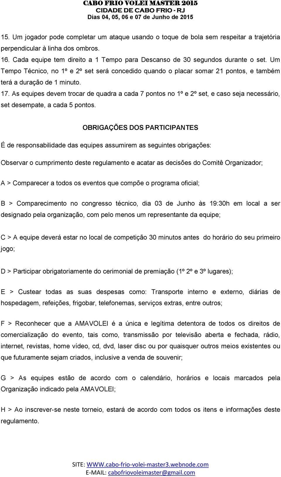 As equipes devem trocar de quadra a cada 7 pontos no 1º e 2º set, e caso seja necessário, set desempate, a cada 5 pontos.