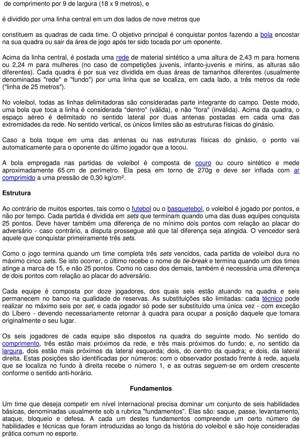 Acima da linha central, é postada uma rede de material sintético a uma altura de 2,43 m para homens ou 2,24 m para mulheres (no caso de competições juvenis, infanto-juvenis e mirins, as alturas são