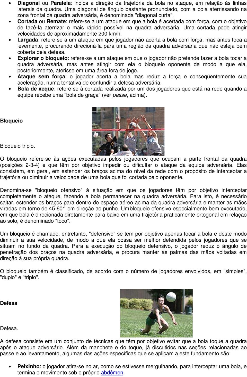 Cortada ou Remate: refere-se a um ataque em que a bola é acertada com força, com o objetivo de fazê-la aterrizar o mais rápido possível na quadra adversária.