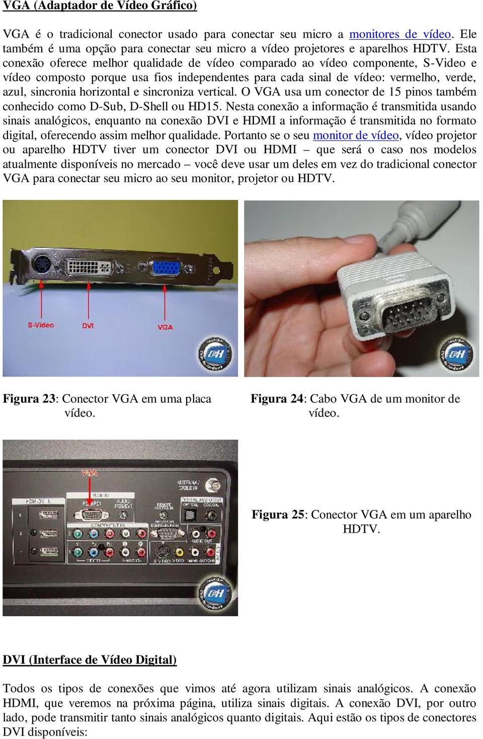 horizontal e sincroniza vertical. O VGA usa um conector de 15 pinos também conhecido como D-Sub, D-Shell ou HD15.