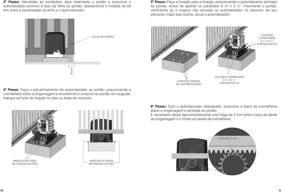 Antes de apertar os parafusos S ¼" x 2 ½", movimente o portão, verificando se o mesmo não encosta no automatizador no decorrer de seu percurso. Caso isso ocorra, recue o automatizador.