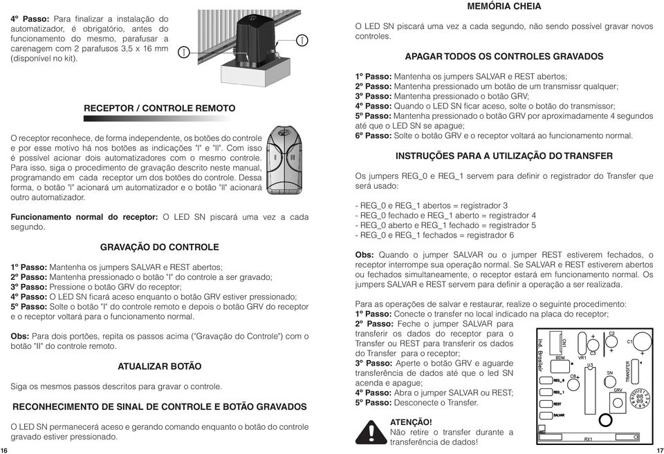 Apagar todos os controles gravados RECEPTOR / CONTROLE REMOTO O receptor reconhece, de forma independente, os botões do controle e por esse motivo há nos botões as indicações "l" e "ll".