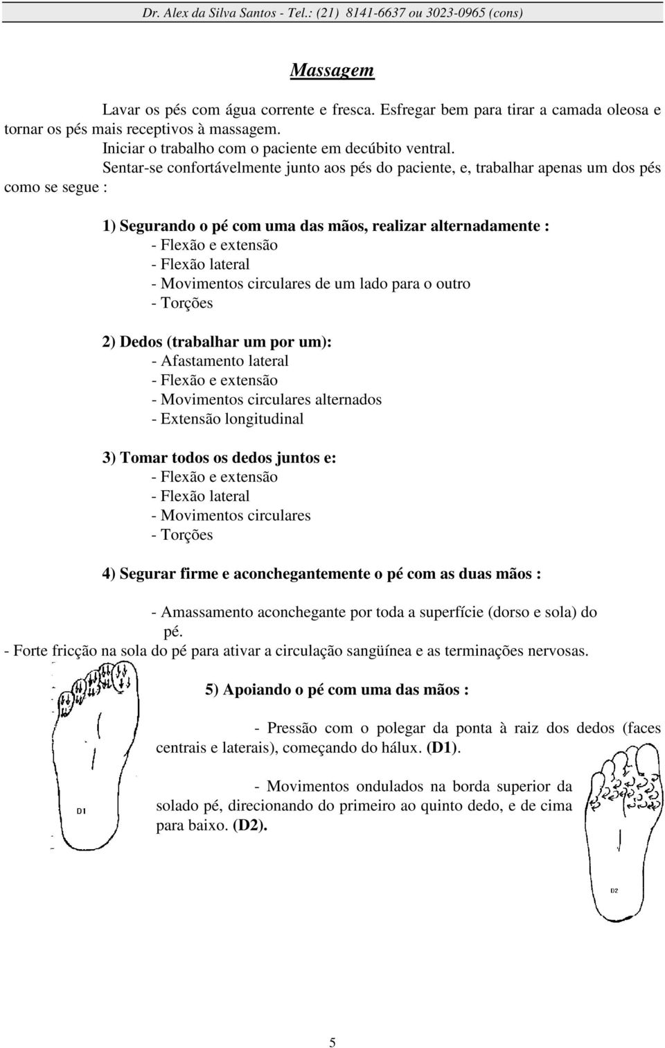 - Movimentos circulares de um lado para o outro - Torções 2) Dedos (trabalhar um por um): - Afastamento lateral - Flexão e extensão - Movimentos circulares alternados - Extensão longitudinal 3) Tomar