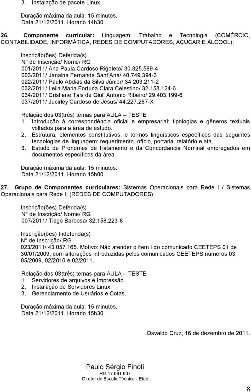 589-4 003/2011/ Janaina Fernanda Sant Ana/ 40.749.394-3 022/2011/ Paulo Abdias da Silva Júnior/ 34.203.211-2 032/2011/ Leila Maria Fortuna Clara Celestino/ 32.158.