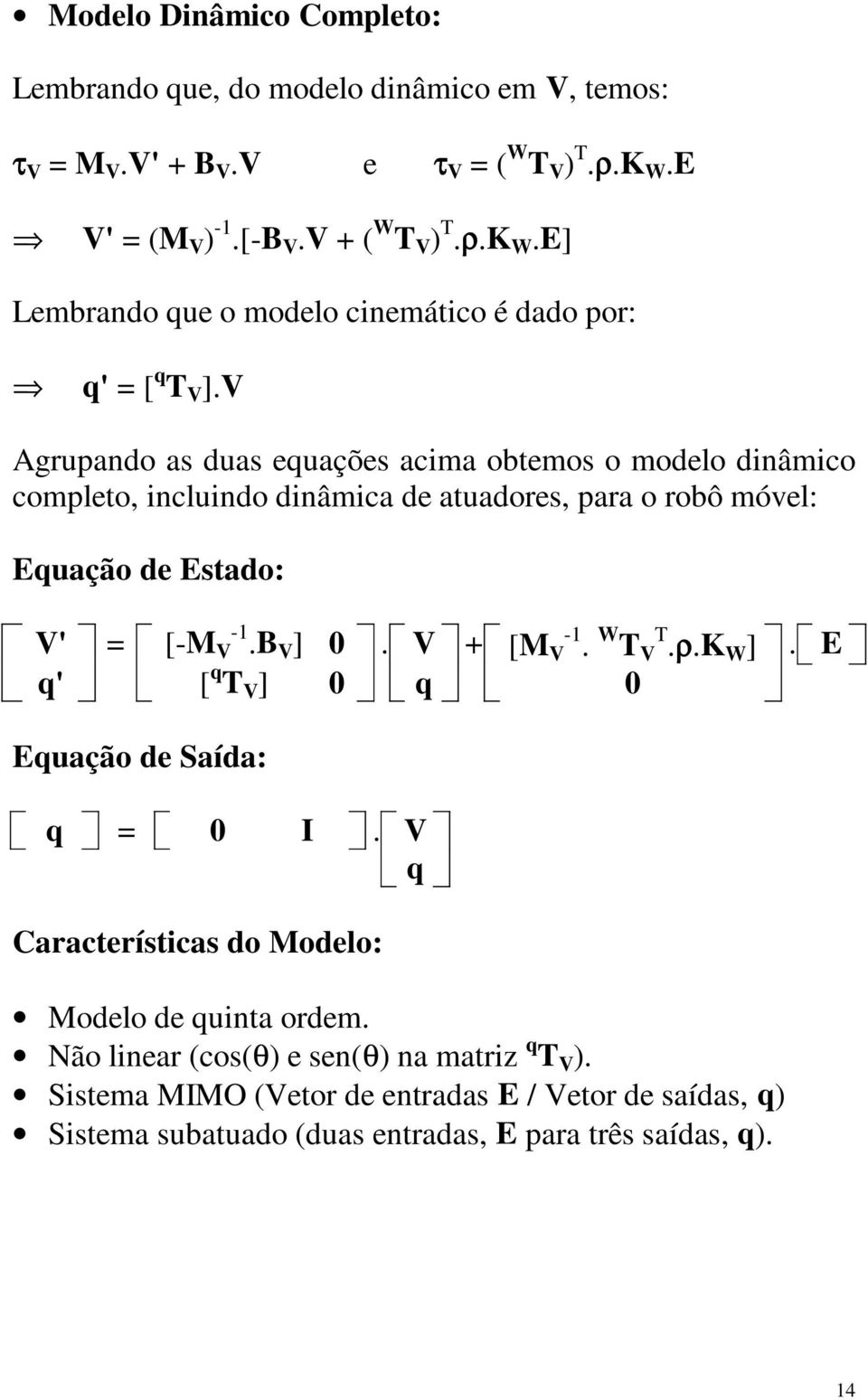 V Agrupando as duas equações acima obtemos o modelo dinâmico completo, incluindo dinâmica de atuadores, para o robô móvel: Equação de Estado: V' = [-M V -1.B V ] 0.