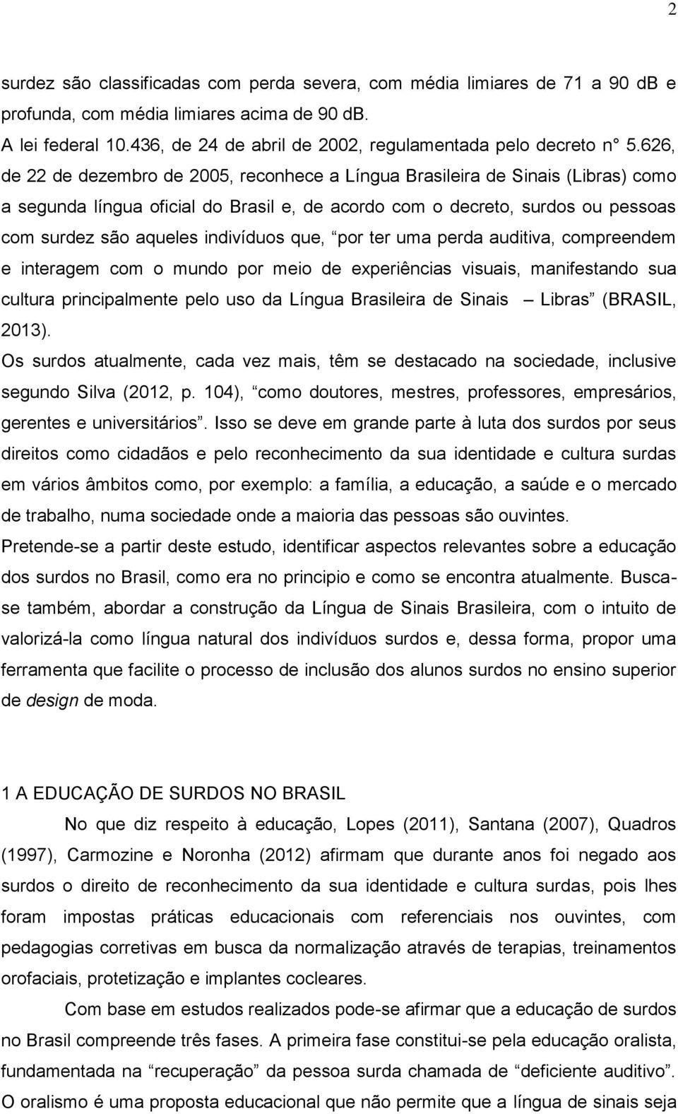 626, de 22 de dezembro de 2005, reconhece a Língua Brasileira de Sinais (Libras) como a segunda língua oficial do Brasil e, de acordo com o decreto, surdos ou pessoas com surdez são aqueles
