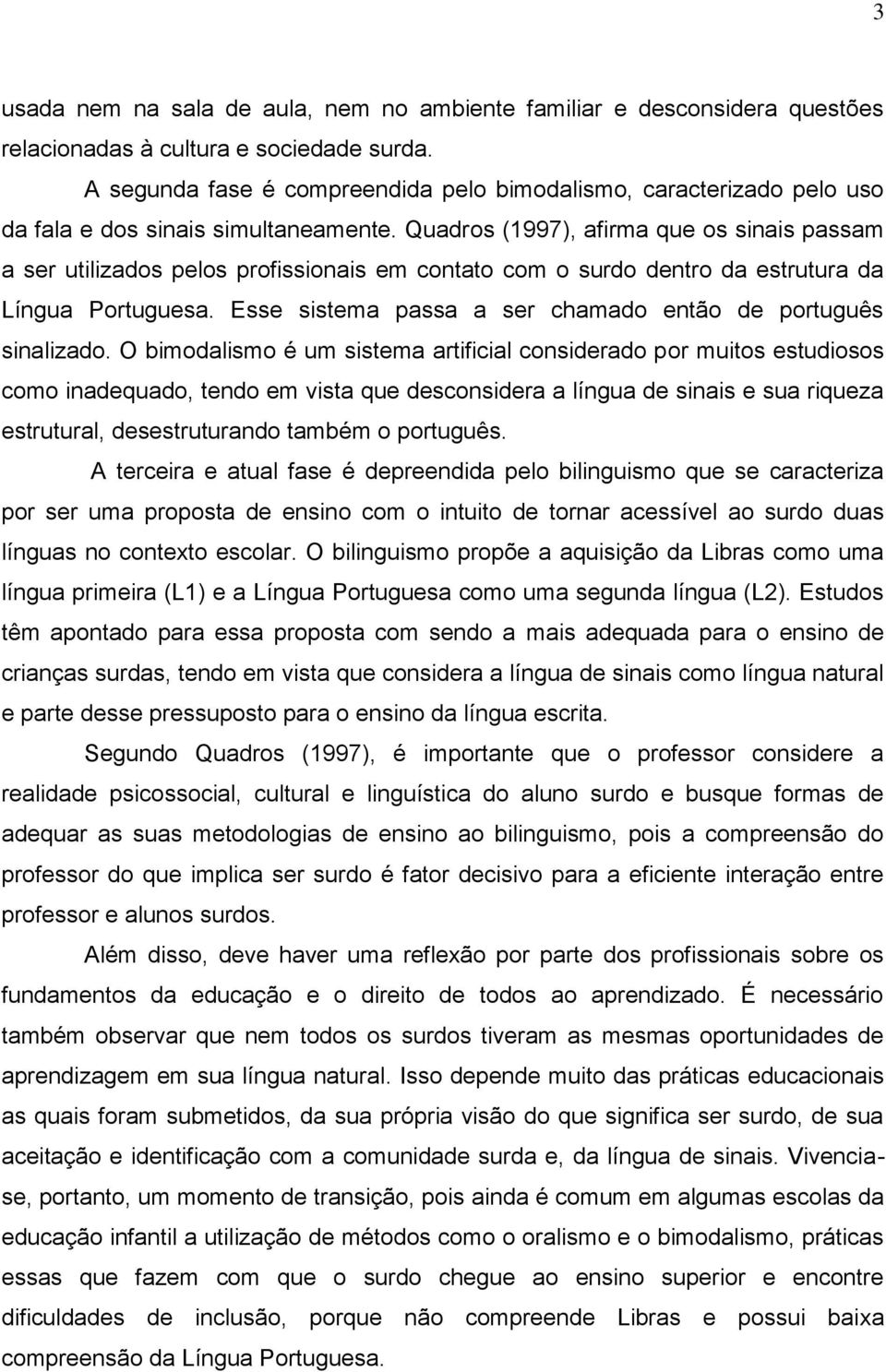 Quadros (1997), afirma que os sinais passam a ser utilizados pelos profissionais em contato com o surdo dentro da estrutura da Língua Portuguesa.