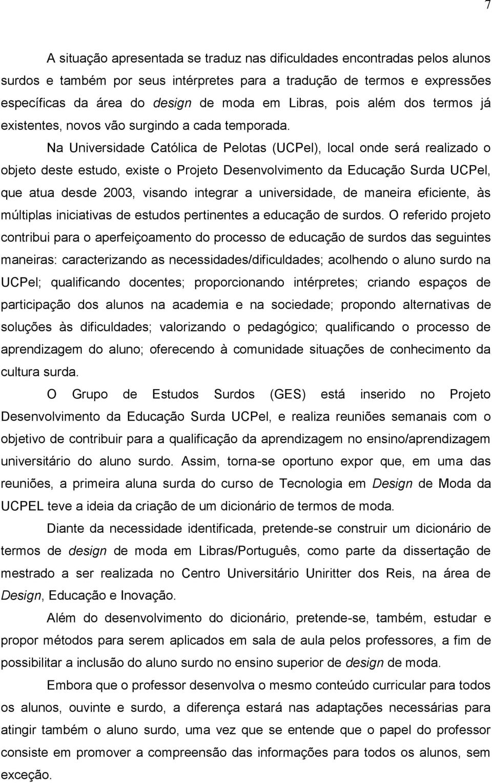 Na Universidade Católica de Pelotas (UCPel), local onde será realizado o objeto deste estudo, existe o Projeto Desenvolvimento da Educação Surda UCPel, que atua desde 2003, visando integrar a