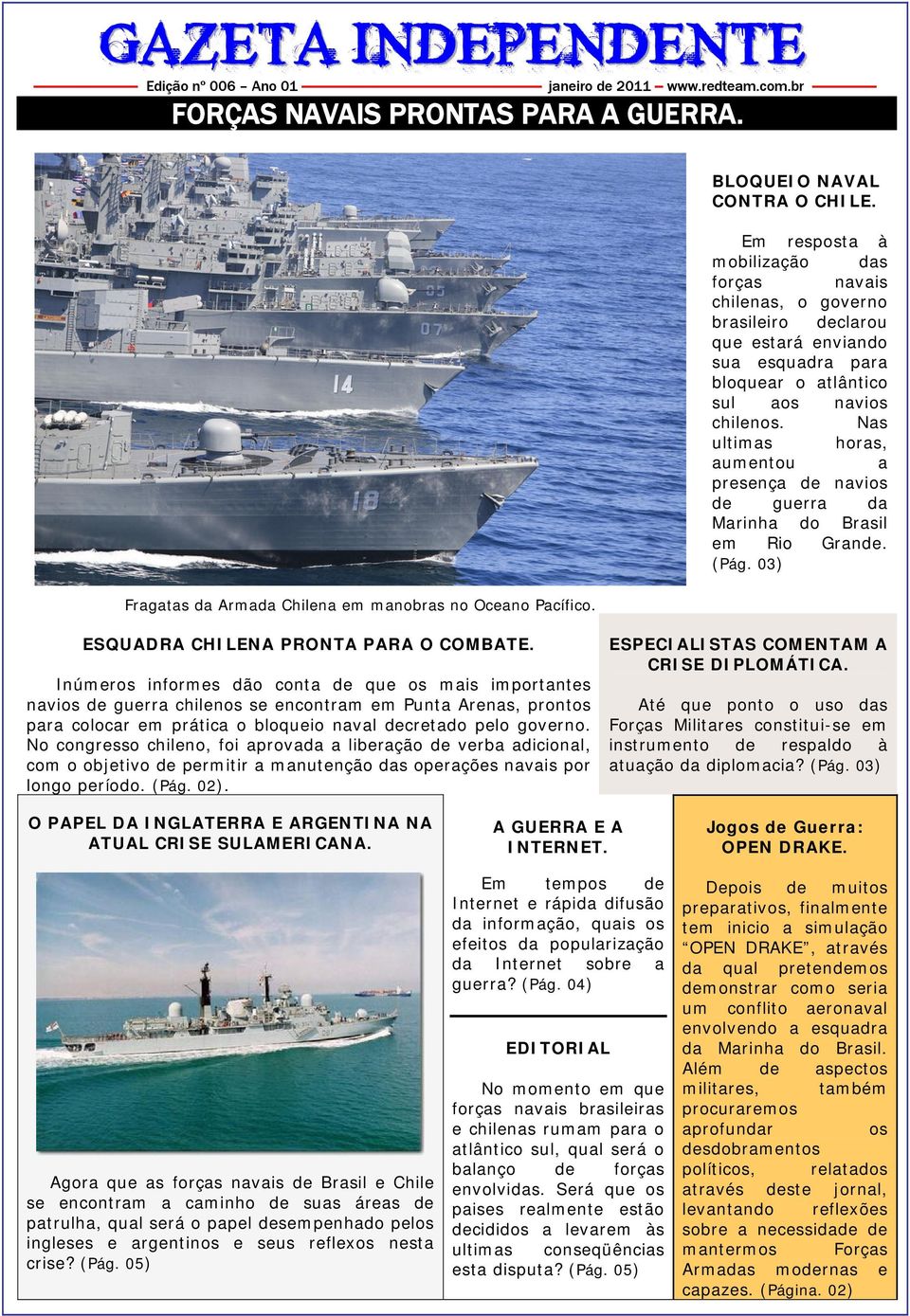 Em resposta à mobilização das forças navais chilenas, o governo brasileiro declarou que estará enviando sua esquadra para bloquear o atlântico sul aos navios chilenos.