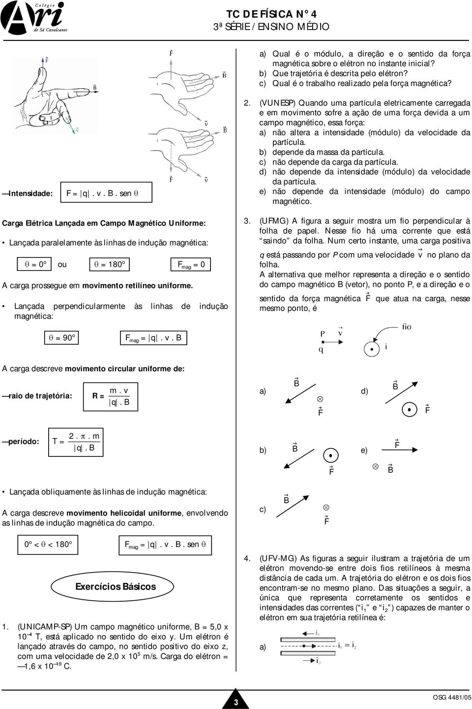 . sen θ Carga Elétrica Lançada em Campo Magnético Uniforme: Lançada paralelamente às linhas de indução magnética: θ = 0 o ou θ = 180 o mag = 0 A carga prossegue em movimento retilíneo uniforme.