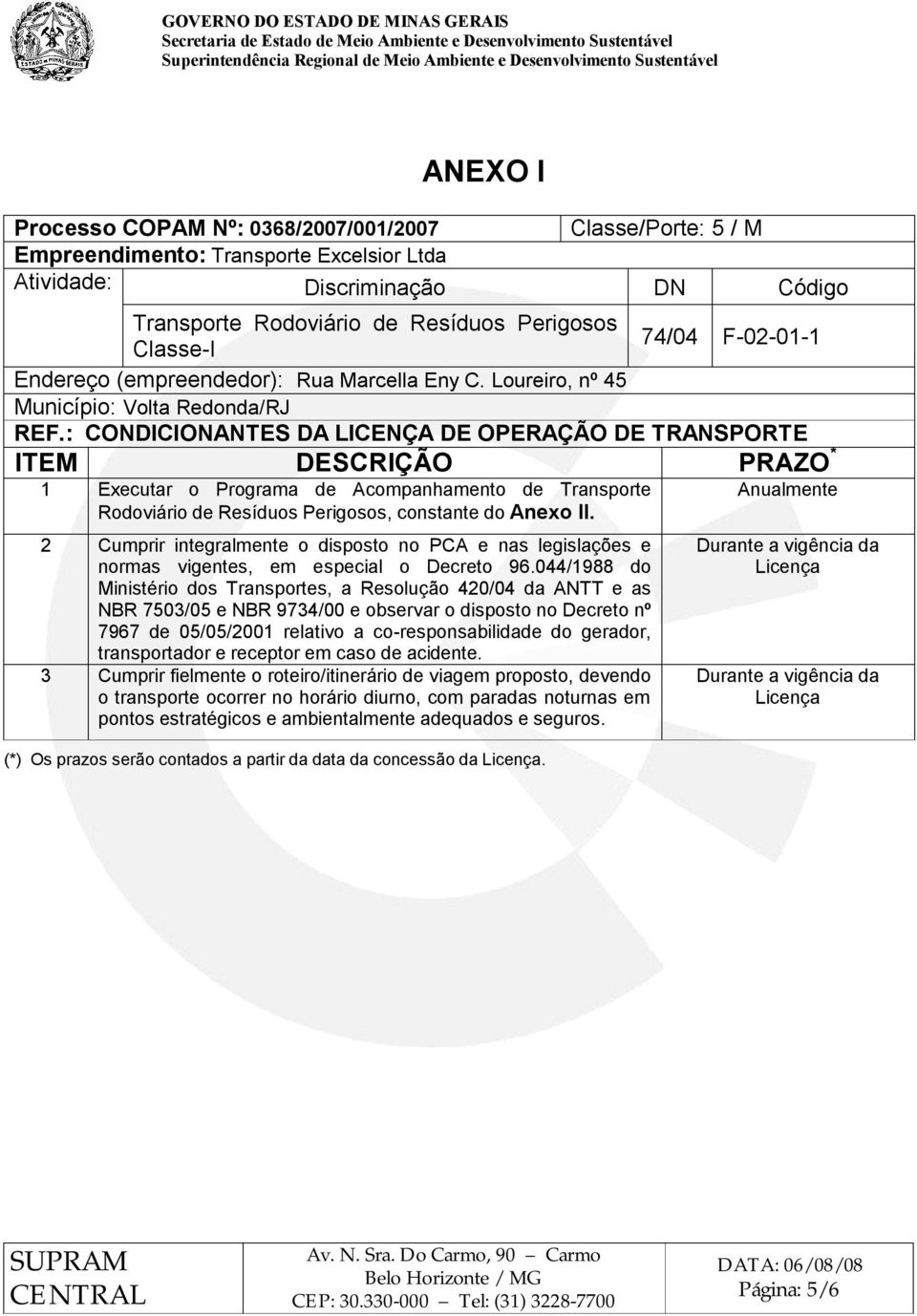 : CONDICIONANTES DA LICENÇA DE OPERAÇÃO DE TRANSPORTE ITEM DESCRIÇÃO PRAZO * 1 Executar o Programa de Acompanhamento de Transporte Rodoviário de Resíduos Perigosos, constante do Anexo II.