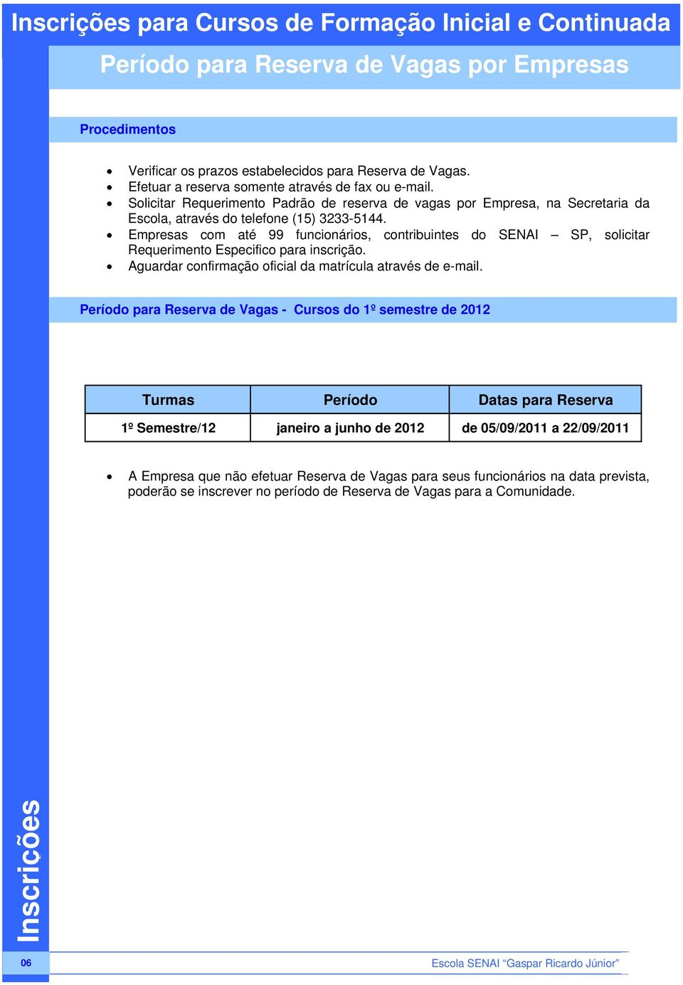 Empresas com até 99 funcionários, contribuintes do SENAI SP, solicitar Requerimento Especifico para inscrição. Aguardar confirmação oficial da matrícula através de e-mail.