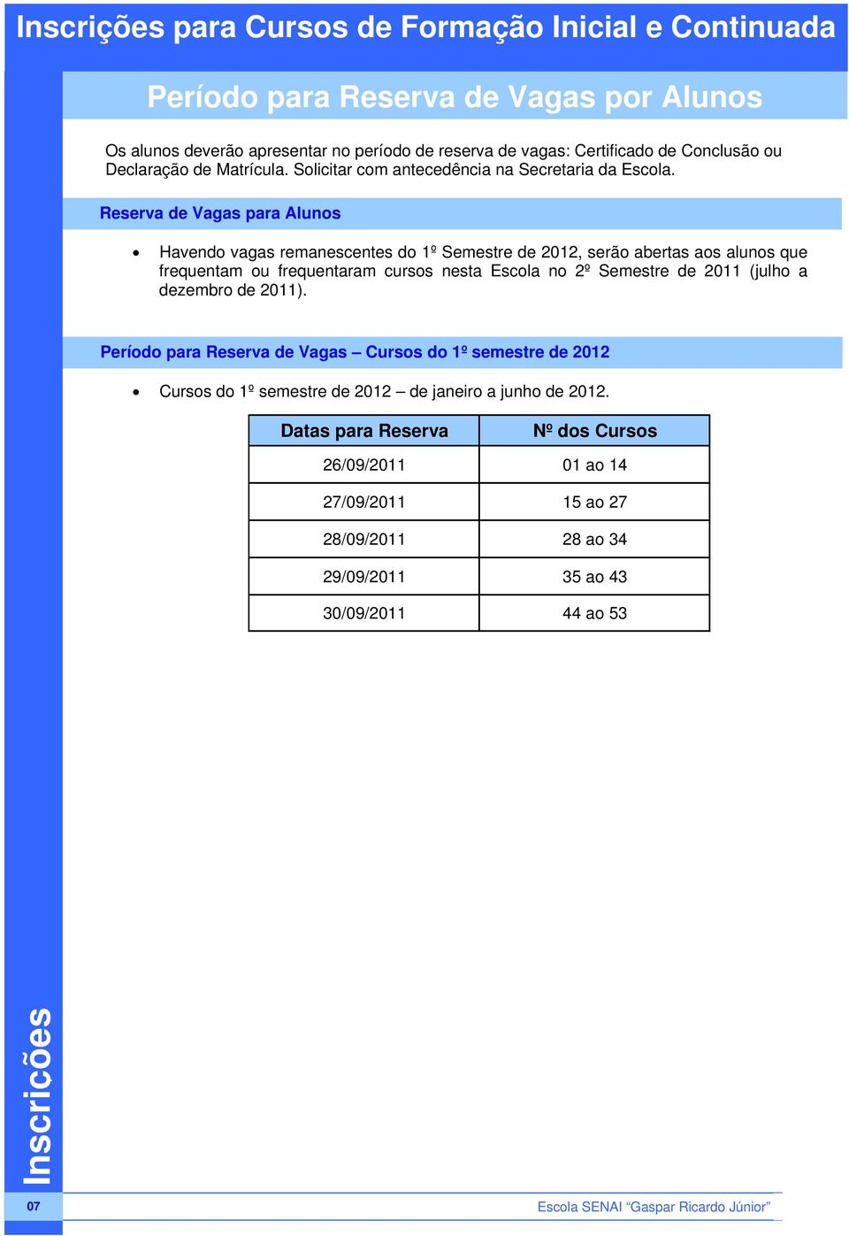 Reserva de Vagas para Alunos Havendo vagas remanescentes do 1º Semestre de 2012, serão abertas aos alunos que frequentam ou frequentaram cursos nesta Escola no 2º Semestre de 2011