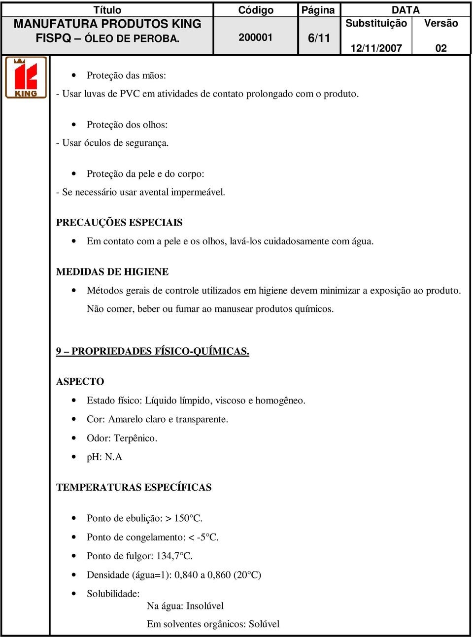 MEDIDAS DE HIGIENE Métodos gerais de controle utilizados em higiene devem minimizar a exposição ao produto. Não comer, beber ou fumar ao manusear produtos químicos. 9 PROPRIEDADES FÍSICO-QUÍMICAS.