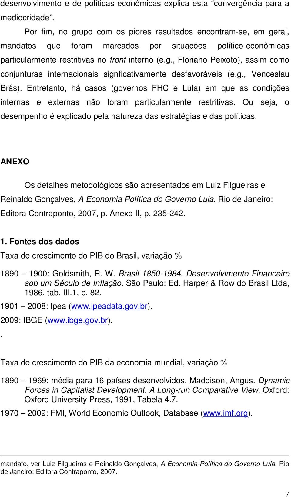 g., Venceslau Brás). Entretanto, há casos (governos FHC e Lula) em que as condições internas e externas não foram particularmente restritivas.