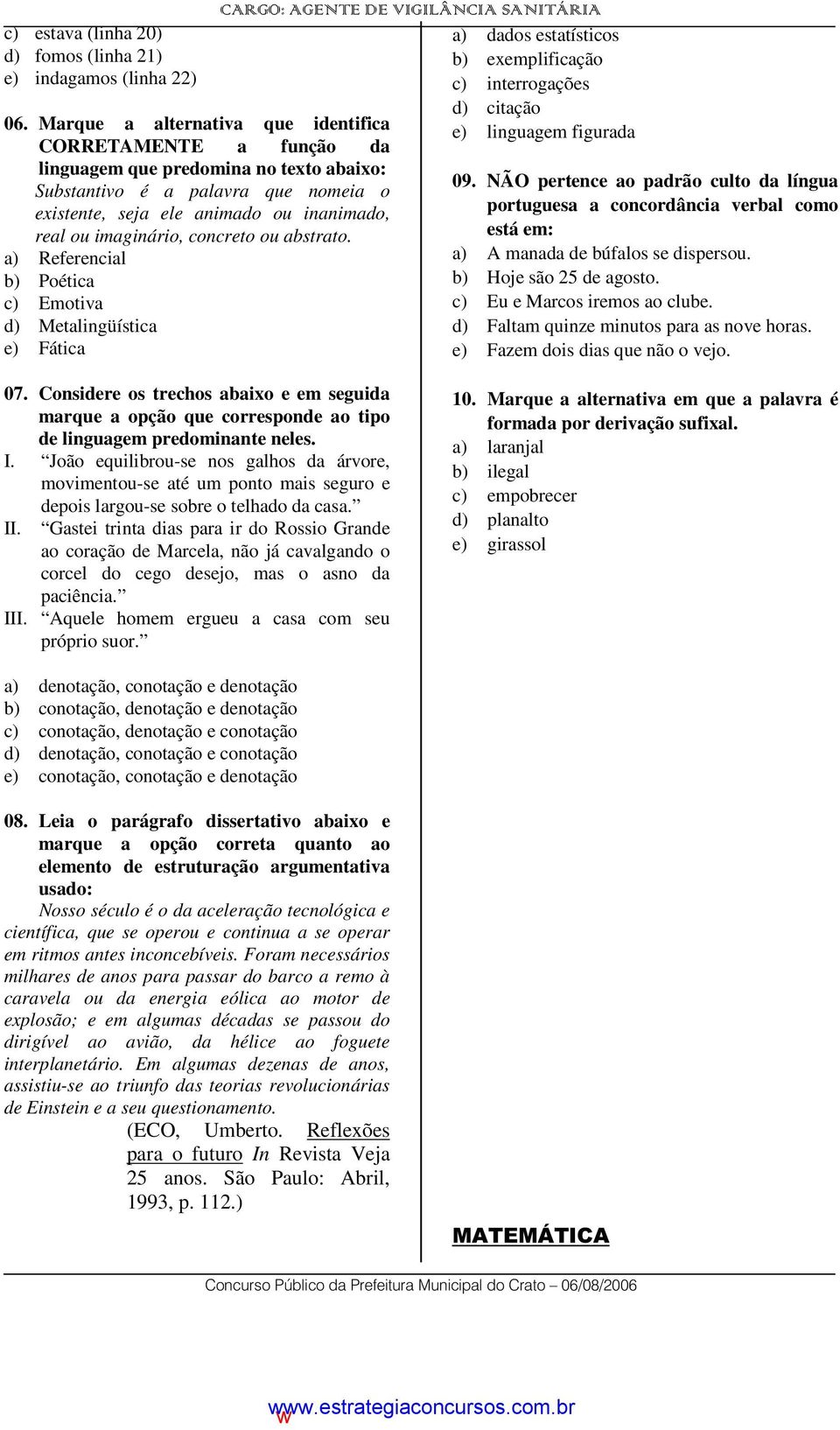 imaginário, concreto ou abstrato. a) Referencial b) Poética c) Emotiva d) Metalingüística Fática a) dados estatísticos b) exemplificação c) interrogações d) citação linguagem figurada 09.