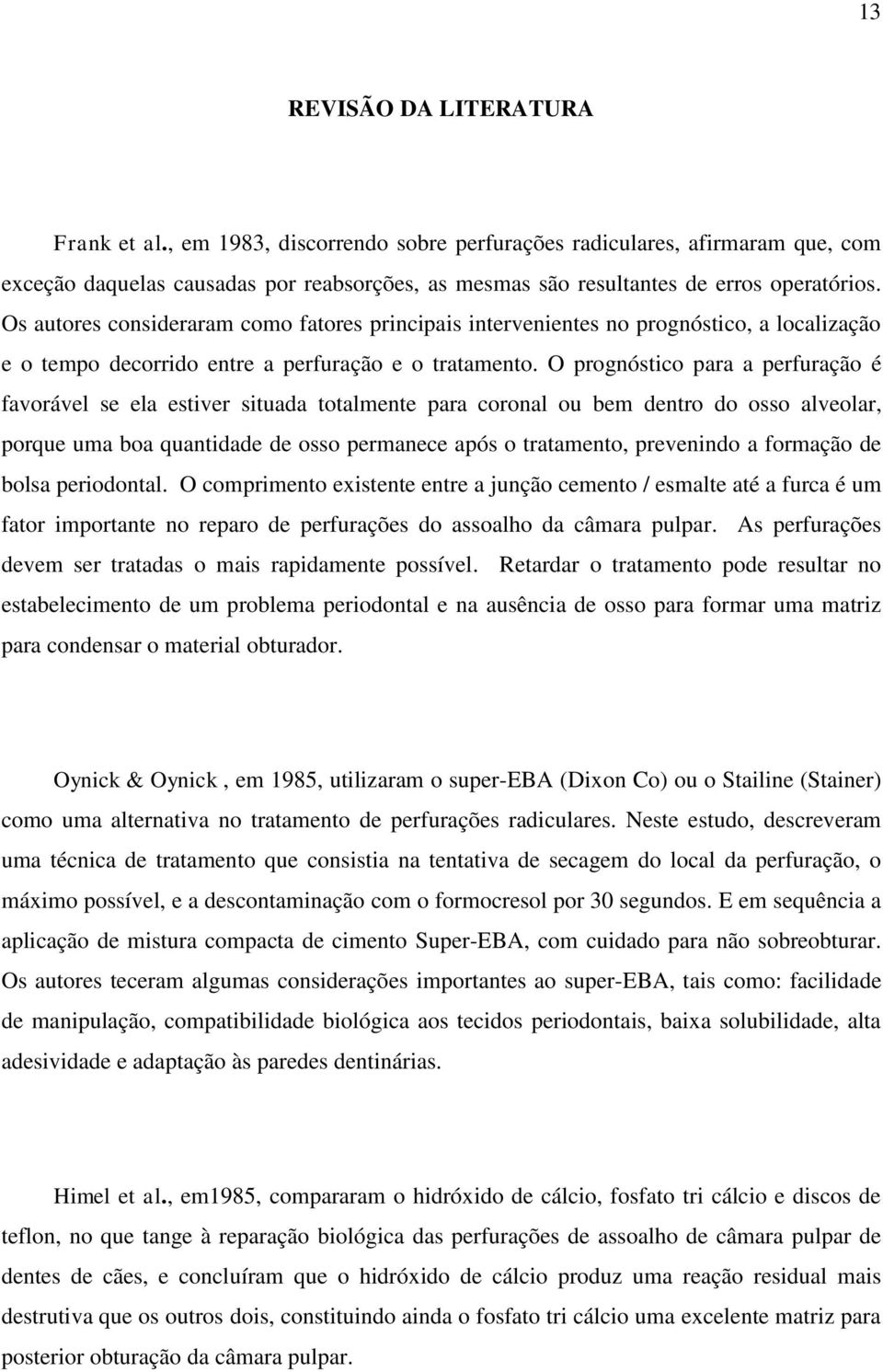 O prognóstico para a perfuração é favorável se ela estiver situada totalmente para coronal ou bem dentro do osso alveolar, porque uma boa quantidade de osso permanece após o tratamento, prevenindo a