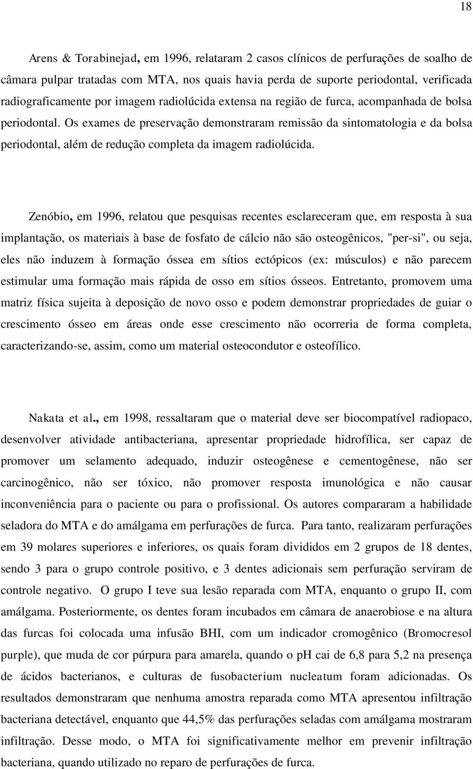 Os exames de preservação demonstraram remissão da sintomatologia e da bolsa periodontal, além de redução completa da imagem radiolúcida.