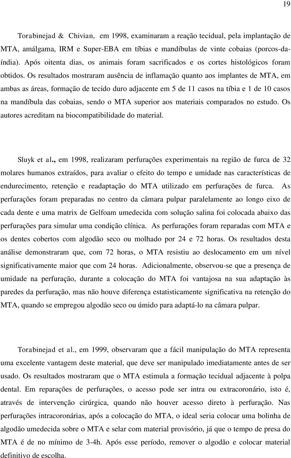 Os resultados mostraram ausência de inflamação quanto aos implantes de MTA, em ambas as áreas, formação de tecido duro adjacente em 5 de 11 casos na tíbia e 1 de 10 casos na mandíbula das cobaias,