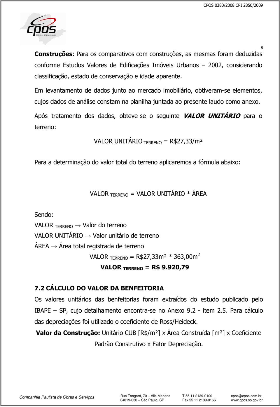 Após tratamento dos dados, obteve-se o seguinte VALOR UNITÁRIO para o terreno: VALOR UNITÁRIO TERRENO = R$27,33/m² 9 Para a determinação do valor total do terreno aplicaremos a fórmula abaixo: VALOR