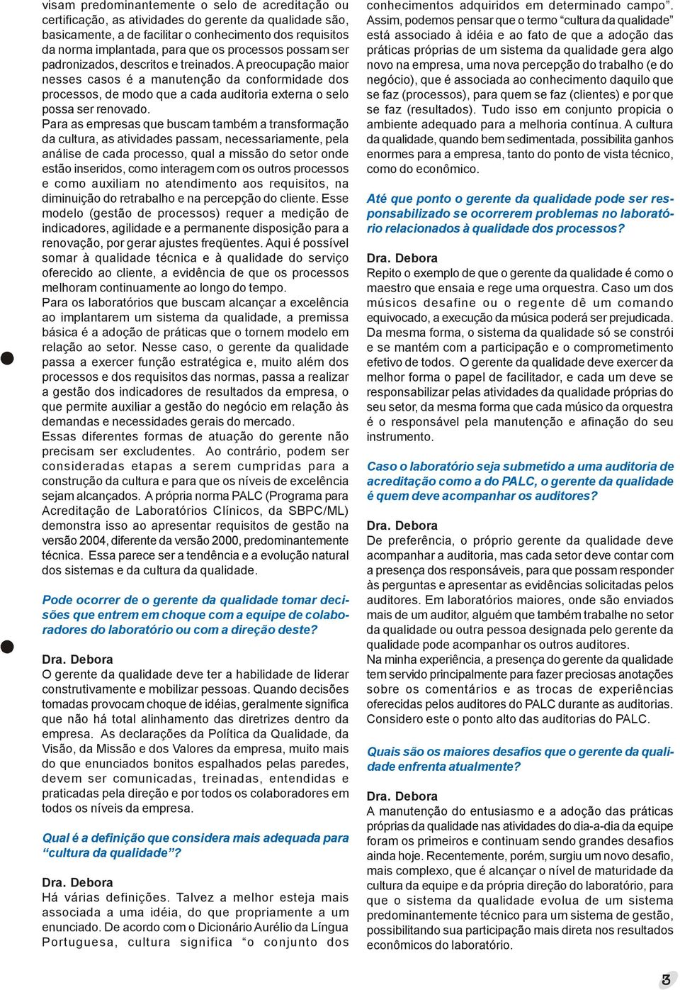 Para as empresas que buscam também a transformação da cultura, as atividades passam, necessariamente, pela análise de cada processo, qual a missão do setor onde estão inseridos, como interagem com os