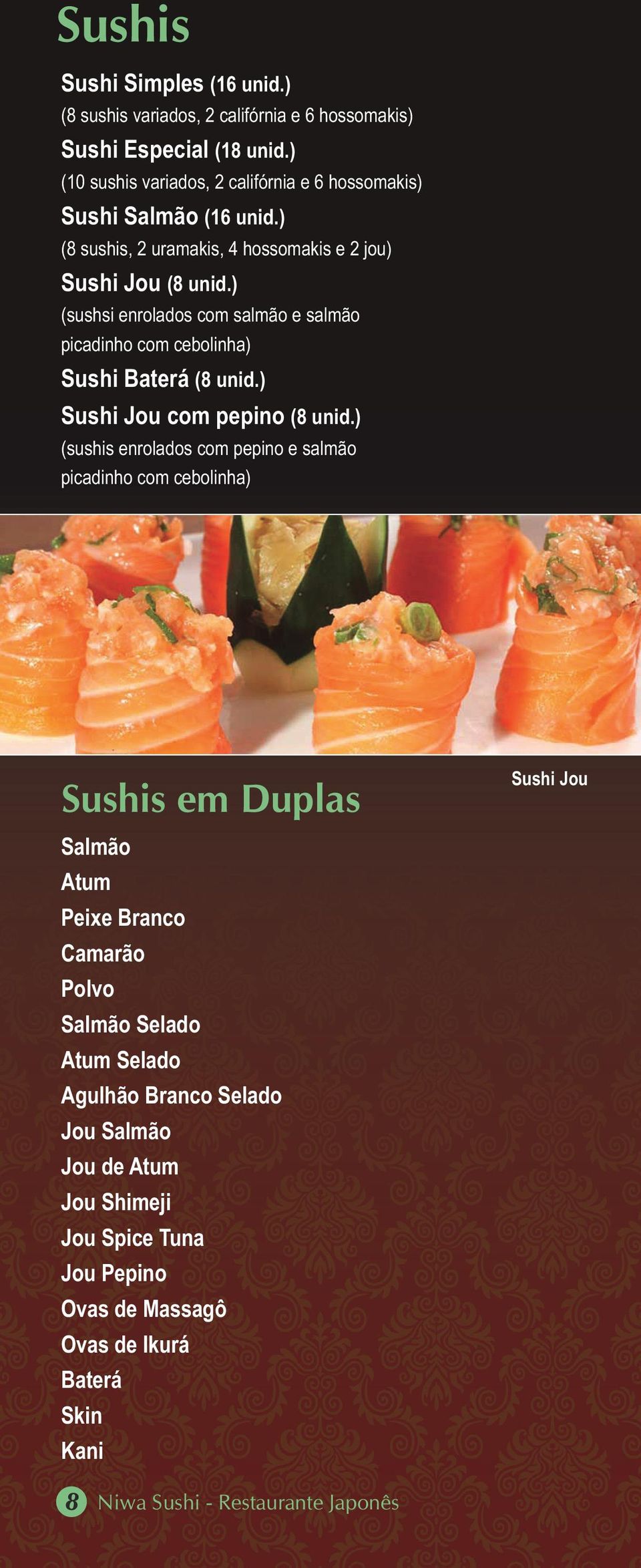 ) (sushsi enrolados com salmão e salmão picadinho com cebolinha) Sushi Baterá (8 unid.) Sushi Jou com pepino (8 unid.