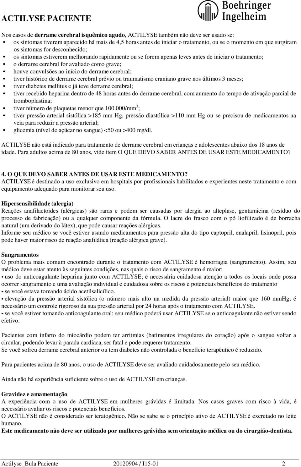 início do derrame cerebral; tiver histórico de derrame cerebral prévio ou traumatismo craniano grave nos últimos 3 meses; tiver diabetes mellitus e já teve derrame cerebral; tiver recebido heparina